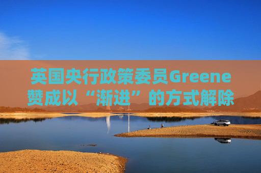 英国央行政策委员Greene赞成以“渐进”的方式解除政策限制  第1张