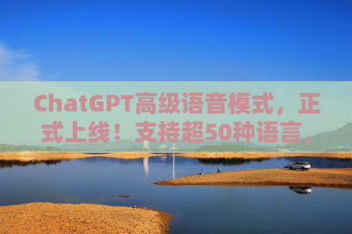 ChatGPT高级语音模式，正式上线！支持超50种语言，演示视频中用普通话说“对不起”，斯嘉丽的声线没有了  第1张