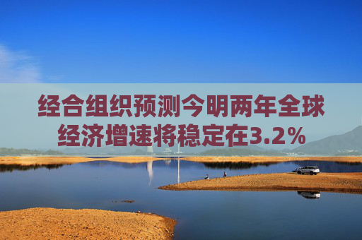 经合组织预测今明两年全球经济增速将稳定在3.2%  第1张