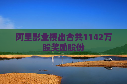 阿里影业授出合共1142万股奖励股份