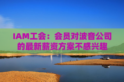 IAM工会：会员对波音公司的最新薪资方案不感兴趣  第1张