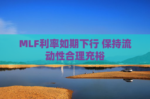 MLF利率如期下行 保持流动性合理充裕  第1张