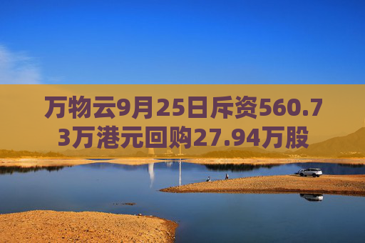 万物云9月25日斥资560.73万港元回购27.94万股