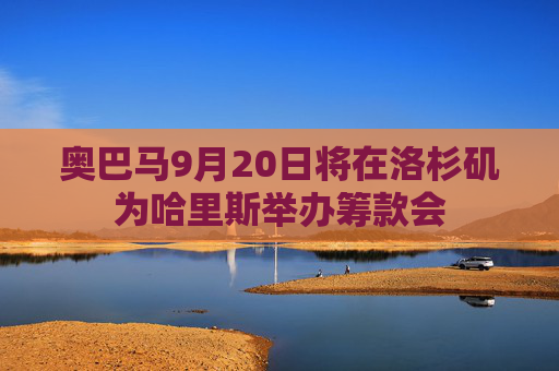 奥巴马9月20日将在洛杉矶为哈里斯举办筹款会