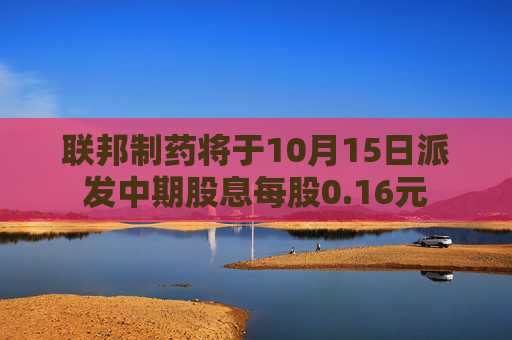 联邦制药将于10月15日派发中期股息每股0.16元