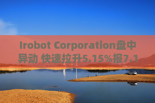 Irobot Corporation盘中异动 快速拉升5.15%报7.14美元