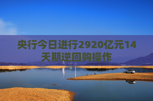 央行今日进行2920亿元14天期逆回购操作  第1张