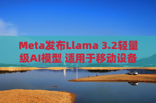 Meta发布Llama 3.2轻量级AI模型 适用于移动设备  第1张