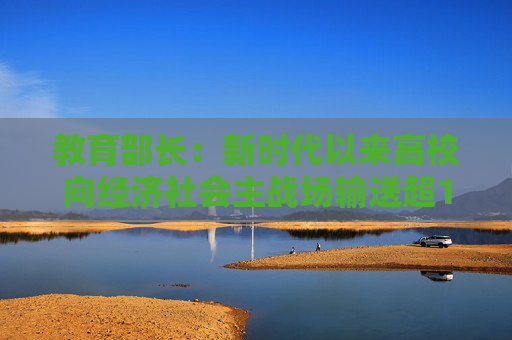 教育部长：新时代以来高校向经济社会主战场输送超1亿毕业生  第1张