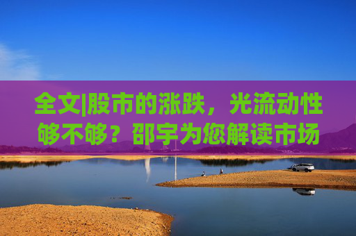 全文|股市的涨跌，光流动性够不够？邵宇为您解读市场底层投资逻辑