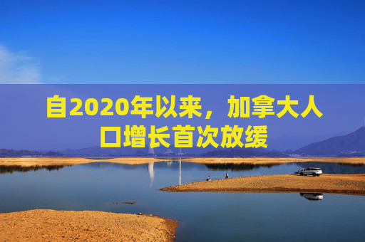 自2020年以来，加拿大人口增长首次放缓  第1张