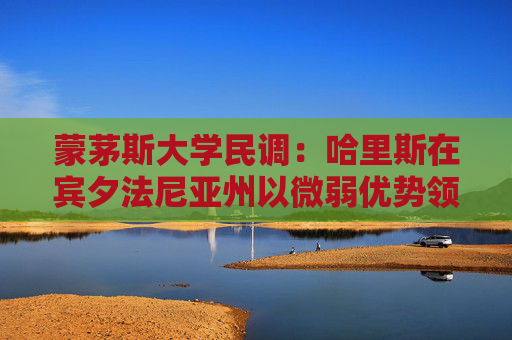 蒙茅斯大学民调：哈里斯在宾夕法尼亚州以微弱优势领先特朗普