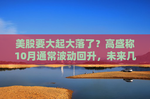 美股要大起大落了？高盛称10月通常波动回升，未来几周是关键  第1张