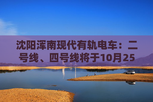 沈阳浑南现代有轨电车：二号线、四号线将于10月25日停运  第1张