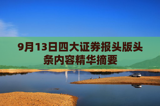 9月13日四大证券报头版头条内容精华摘要  第1张