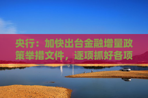 央行：加快出台金融增量政策举措文件，逐项抓好各项政策举措落实落地