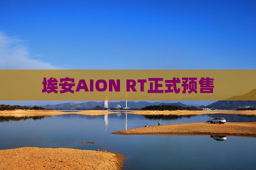 埃安AION RT正式预售