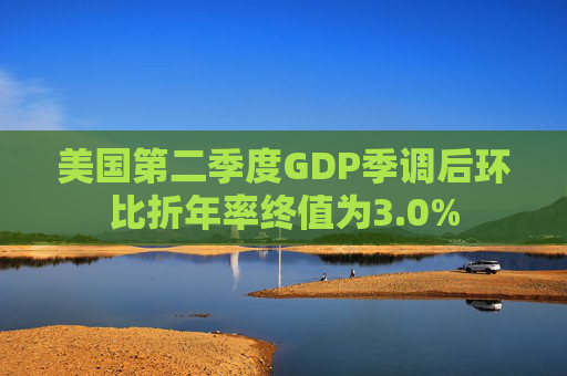 美国第二季度GDP季调后环比折年率终值为3.0%