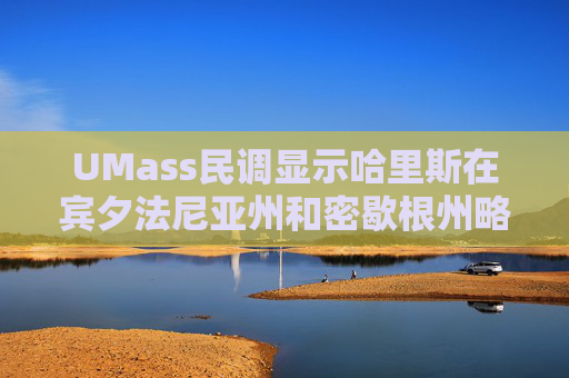 UMass民调显示哈里斯在宾夕法尼亚州和密歇根州略微领先特朗普