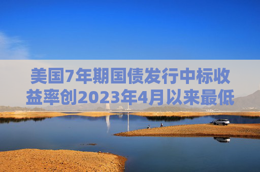 美国7年期国债发行中标收益率创2023年4月以来最低