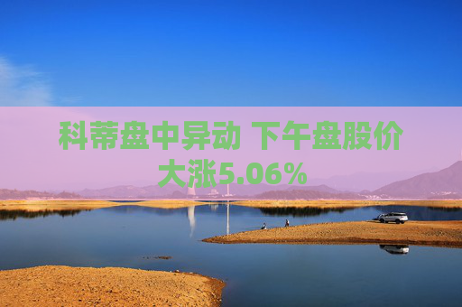 科蒂盘中异动 下午盘股价大涨5.06%