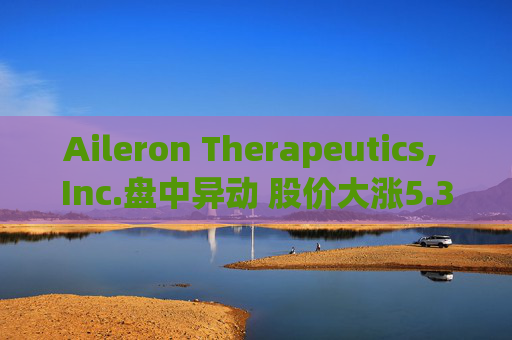 Aileron Therapeutics, Inc.盘中异动 股价大涨5.30%