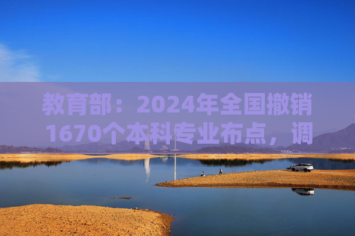 教育部：2024年全国撤销1670个本科专业布点，调整力度空前  第1张