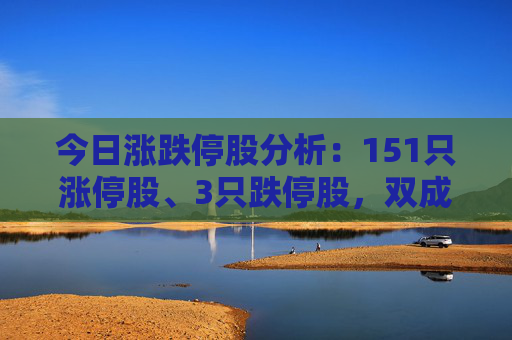 今日涨跌停股分析：151只涨停股、3只跌停股，双成药业（并购重组）10连板