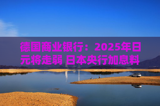 德国商业银行：2025年日元将走弱 日本央行加息料在今年结束  第1张