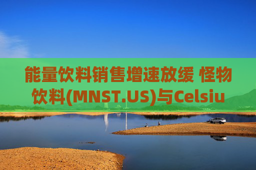 能量饮料销售增速放缓 怪物饮料(MNST.US)与Celsius(MNST.US)股价承压