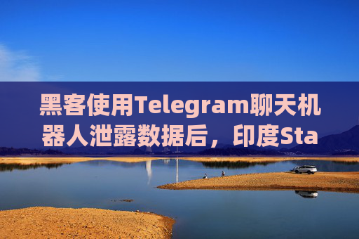 黑客使用Telegram聊天机器人泄露数据后，印度Star Health起诉Telegram