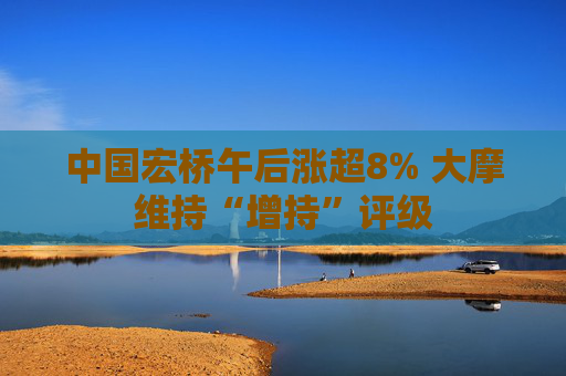 中国宏桥午后涨超8% 大摩维持“增持”评级  第1张