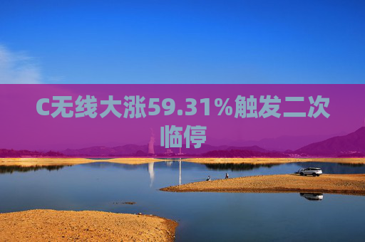 C无线大涨59.31%触发二次临停  第1张