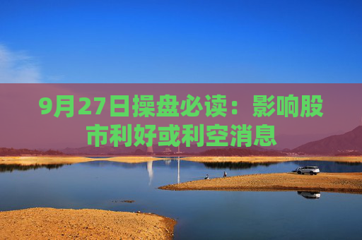 9月27日操盘必读：影响股市利好或利空消息