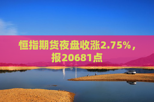 恒指期货夜盘收涨2.75%，报20681点  第1张