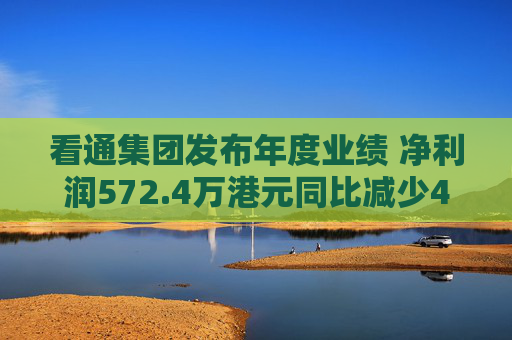 看通集团发布年度业绩 净利润572.4万港元同比减少40.95%  第1张