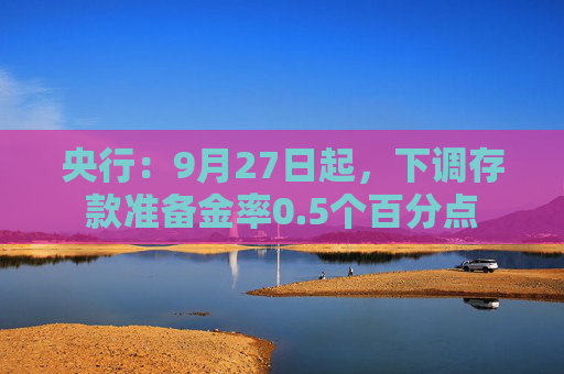 央行：9月27日起，下调存款准备金率0.5个百分点  第1张