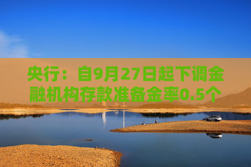 央行：自9月27日起下调金融机构存款准备金率0.5个百分点