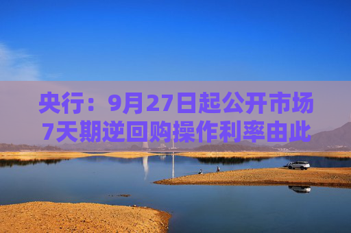 央行：9月27日起公开市场7天期逆回购操作利率由此前的1.70%调整为1.50%