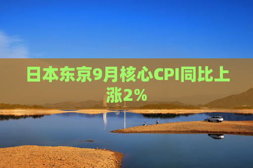 日本东京9月核心CPI同比上涨2%