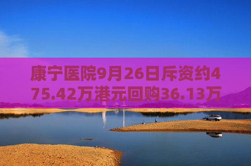 康宁医院9月26日斥资约475.42万港元回购36.13万股  第1张