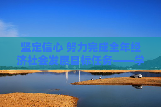 坚定信心 努力完成全年经济社会发展目标任务——学习贯彻中央政治局会议精神扎实做好下一步经济工作  第1张