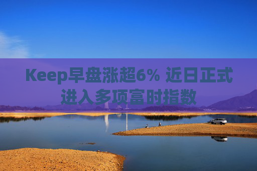 Keep早盘涨超6% 近日正式进入多项富时指数  第1张