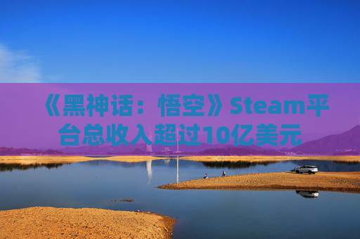 《黑神话：悟空》Steam平台总收入超过10亿美元