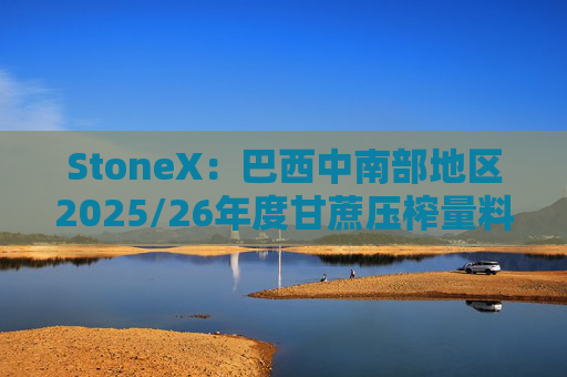 StoneX：巴西中南部地区2025/26年度甘蔗压榨量料降3.2%