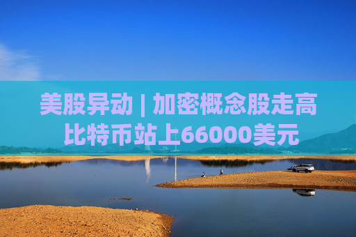 美股异动 | 加密概念股走高 比特币站上66000美元  第1张