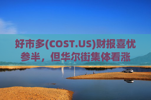 好市多(COST.US)财报喜忧参半，但华尔街集体看涨