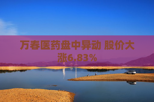 万春医药盘中异动 股价大涨6.83%