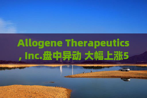 Allogene Therapeutics, Inc.盘中异动 大幅上涨5.15%报2.86美元  第1张