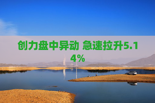 创力盘中异动 急速拉升5.14%